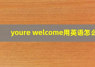 youre welcome用英语怎么读